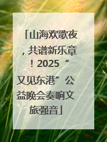 山海欢歌夜，共谱新乐章！2025“又见东港”公益晚会奏响文旅强音