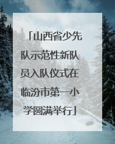 山西省少先队示范性新队员入队仪式在临汾市第一小学圆满举行