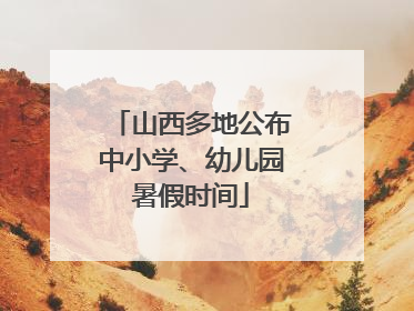 山西多地公布中小学、幼儿园暑假时间