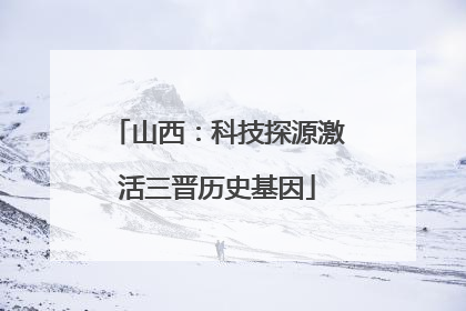 山西：科技探源激活三晋历史基因