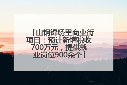 山钢锦绣里商业街项目：预计新增税收700万元，提供就业岗位900余个