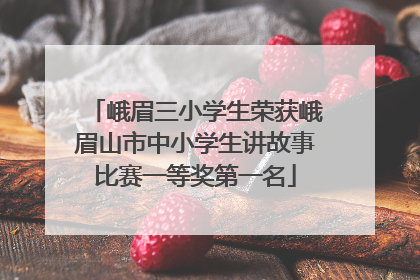 峨眉三小学生荣获峨眉山市中小学生讲故事比赛一等奖第一名