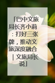 巴中文旅局长齐小莉：打好三张牌，推动文旅深度融合｜文旅局长说
