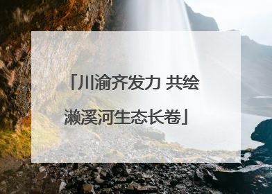 川渝齐发力 共绘濑溪河生态长卷