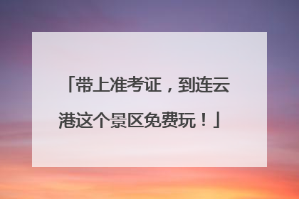 带上准考证，到连云港这个景区免费玩！