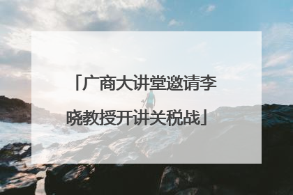 广商大讲堂邀请李晓教授开讲关税战