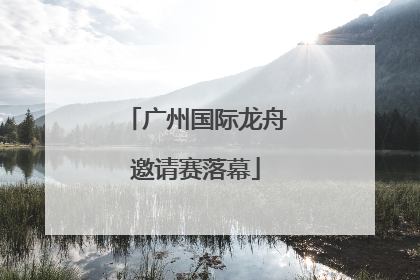 广州国际龙舟邀请赛落幕