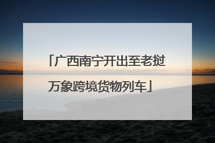 广西南宁开出至老挝万象跨境货物列车
