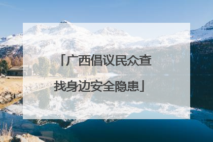 广西倡议民众查找身边安全隐患
