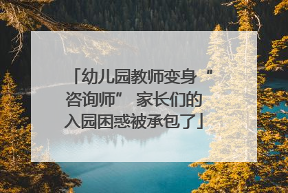 幼儿园教师变身“咨询师” 家长们的入园困惑被承包了