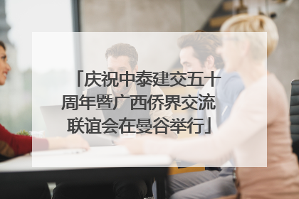 庆祝中泰建交五十周年暨广西侨界交流联谊会在曼谷举行
