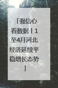 强信心 看数据丨1至4月河北经济延续平稳增长态势