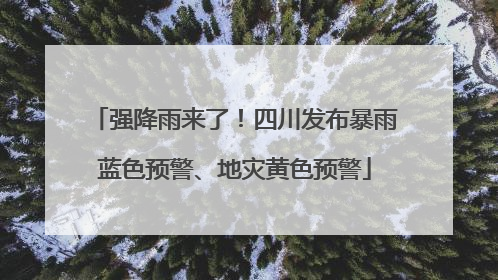 强降雨来了！四川发布暴雨蓝色预警、地灾黄色预警