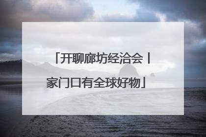 开聊廊坊经洽会丨家门口有全球好物