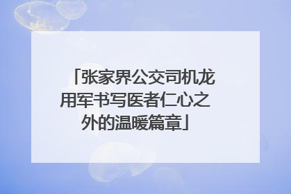 张家界公交司机龙用军书写医者仁心之外的温暖篇章