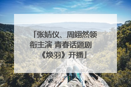 张婧仪、周翊然领衔主演 青春话题剧《焕羽》开播