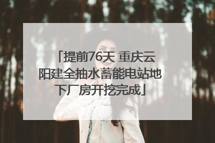 提前76天 重庆云阳建全抽水蓄能电站地下厂房开挖完成