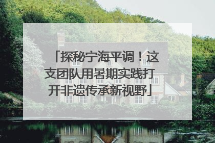 探秘宁海平调！这支团队用暑期实践打开非遗传承新视野