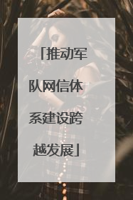 推动军队网信体系建设跨越发展