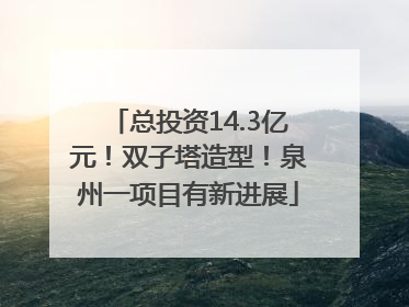 总投资14.3亿元！双子塔造型！泉州一项目有新进展