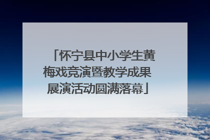 怀宁县中小学生黄梅戏竞演暨教学成果展演活动圆满落幕