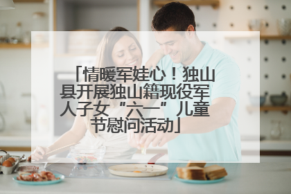 情暖军娃心！独山县开展独山籍现役军人子女“六一”儿童节慰问活动