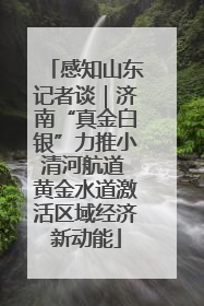 感知山东记者谈｜济南“真金白银”力推小清河航道 黄金水道激活区域经济新动能