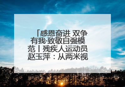 感恩奋进 双争有我·致敬自强模范丨残疾人运动员赵玉萍：从两米视界走向世界舞台