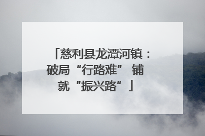 慈利县龙潭河镇：破局“行路难” 铺就“振兴路”