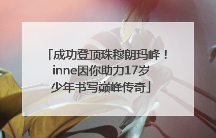 成功登顶珠穆朗玛峰！inne因你助力17岁少年书写巅峰传奇