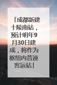 成都新建十陵南站，预计明年9月30日建成，将作为枢纽内普速客运站