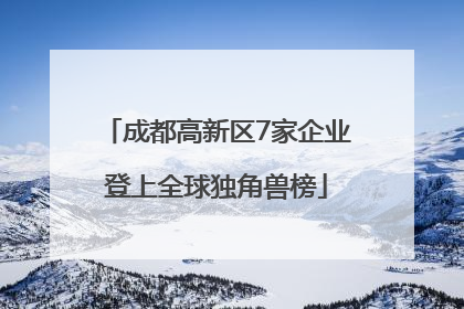 成都高新区7家企业登上全球独角兽榜