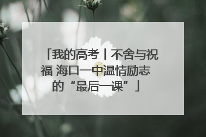 我的高考丨不舍与祝福 海口一中温情励志的“最后一课”