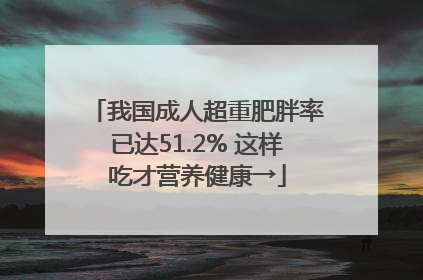 我国成人超重肥胖率已达51.2% 这样吃才营养健康→