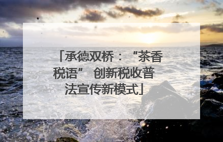承德双桥：“茶香税语” 创新税收普法宣传新模式