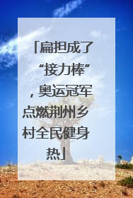 扁担成了“接力棒”，奥运冠军点燃荆州乡村全民健身热