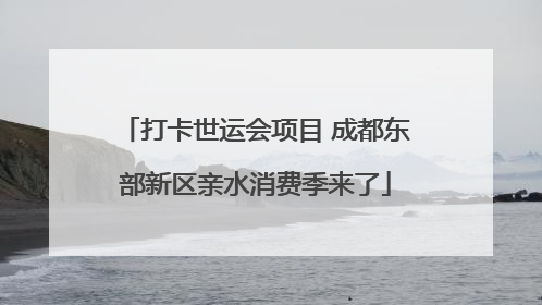 打卡世运会项目 成都东部新区亲水消费季来了