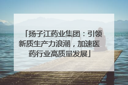 扬子江药业集团：引领新质生产力浪潮，加速医药行业高质量发展