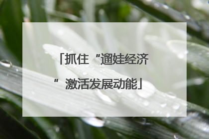 抓住“遛娃经济”激活发展动能