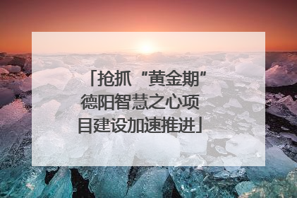 抢抓“黄金期” 德阳智慧之心项目建设加速推进