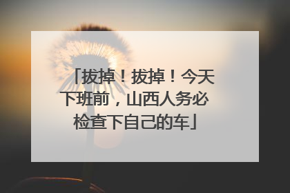 拔掉！拔掉！今天下班前，山西人务必检查下自己的车
