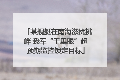 某舰艇在南海滋扰挑衅 我军“千里眼”超预期监控锁定目标