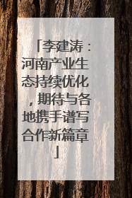 李建涛：河南产业生态持续优化，期待与各地携手谱写合作新篇章