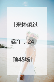 来怀柔过端午：24项45场