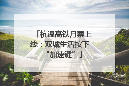 杭温高铁月票上线：双城生活按下“加速键”