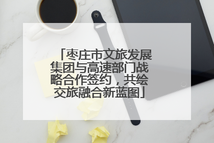 枣庄市文旅发展集团与高速部门战略合作签约，共绘交旅融合新蓝图