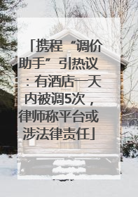携程“调价助手”引热议：有酒店一天内被调5次，律师称平台或涉法律责任