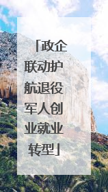 政企联动护航退役军人创业就业转型