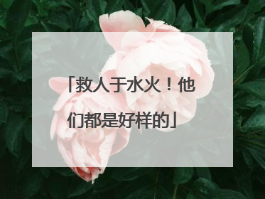 救人于水火！他们都是好样的