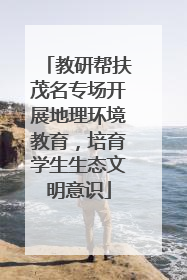 教研帮扶茂名专场开展地理环境教育，培育学生生态文明意识